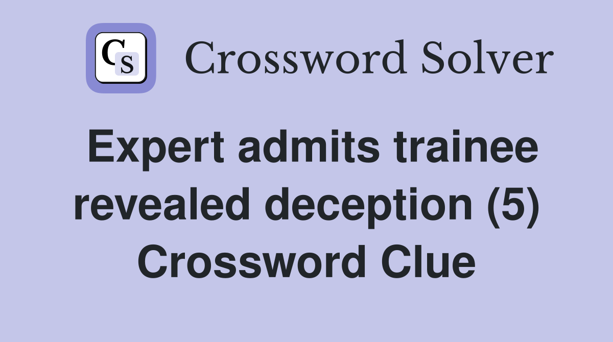 Expert admits trainee revealed deception (5) Crossword Clue