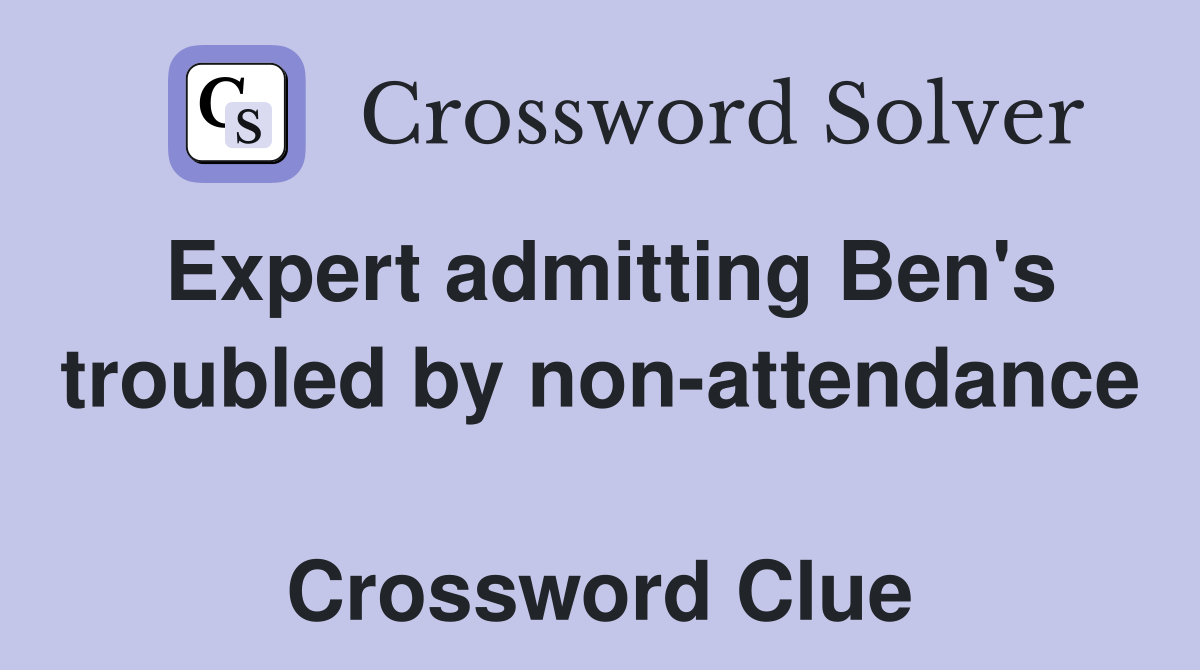 Expert admitting Ben's troubled by non-attendance  Crossword Clue