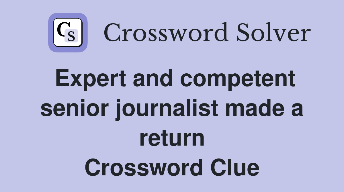 Expert and competent senior journalist made a return Crossword Clue