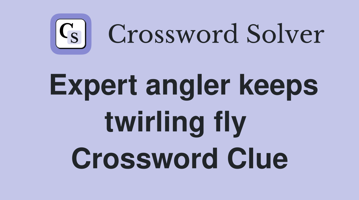 Expert angler keeps twirling fly  Crossword Clue