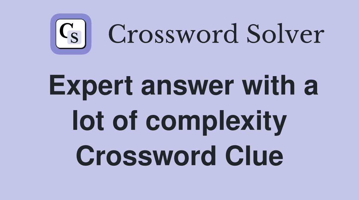 Expert answer with a lot of complexity Crossword Clue