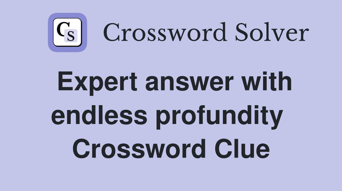 Expert answer with endless profundity  Crossword Clue