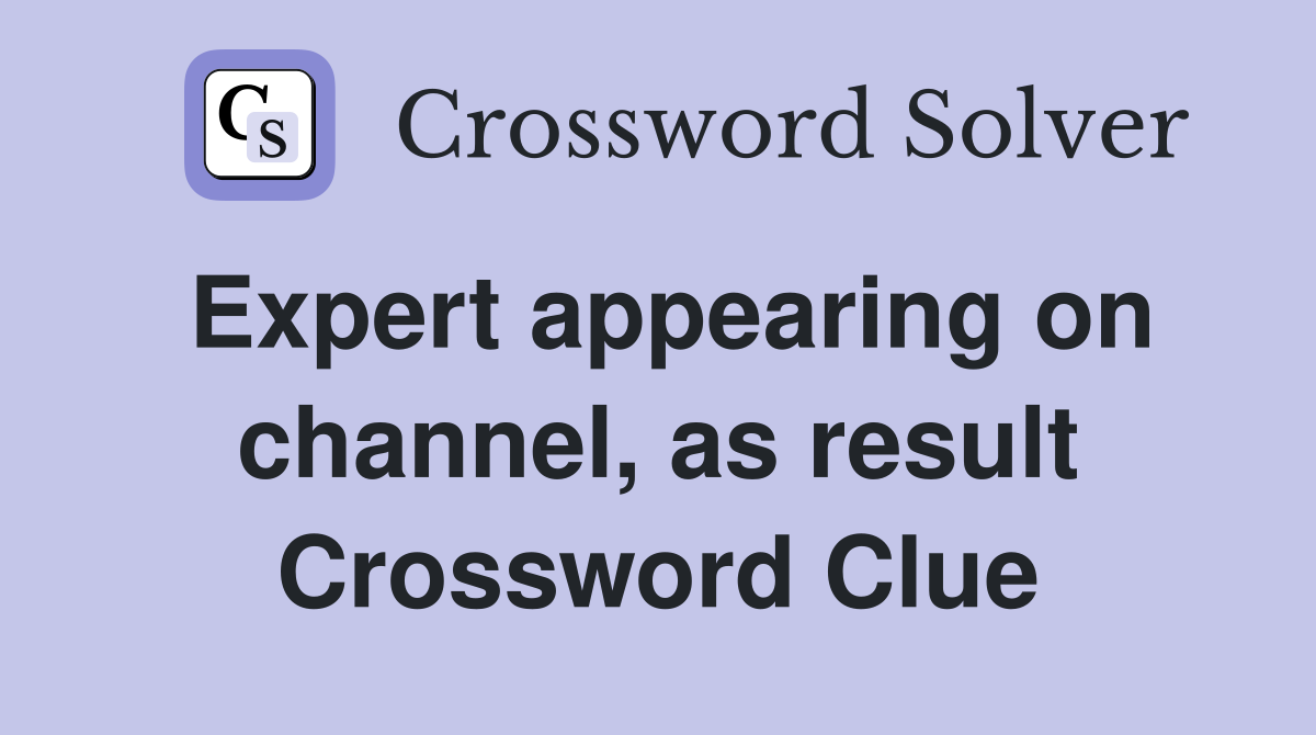 Expert appearing on channel, as result Crossword Clue