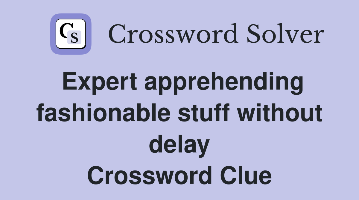 Expert apprehending fashionable stuff without delay Crossword Clue