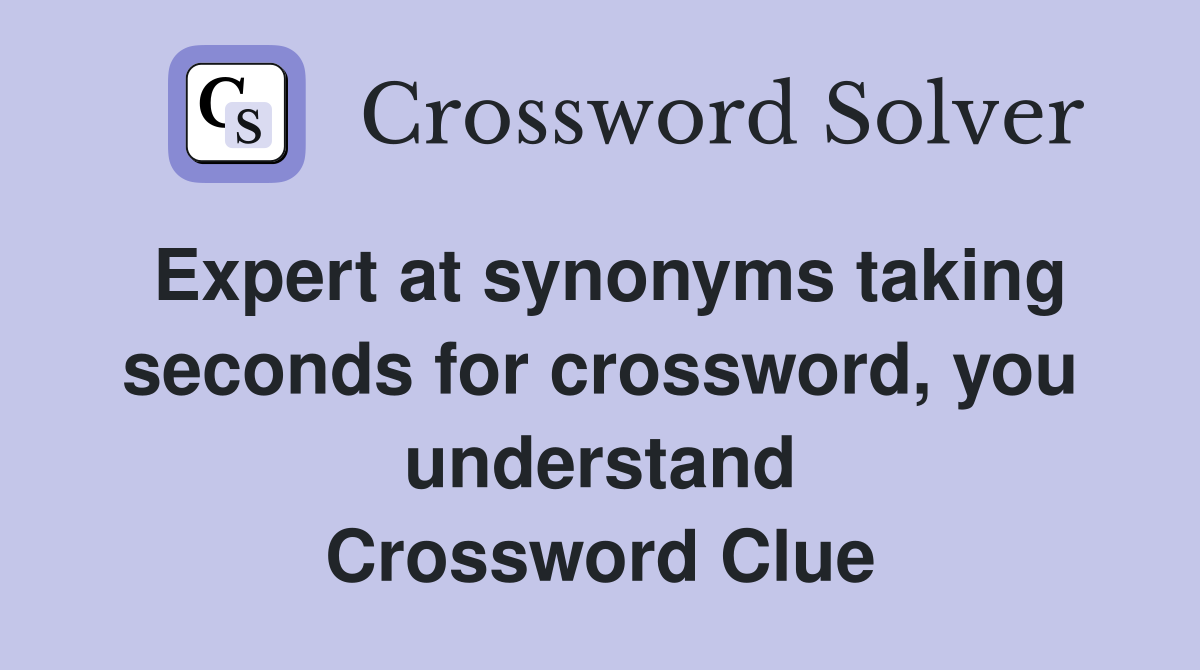 Expert at synonyms taking seconds for crossword, you understand Crossword Clue