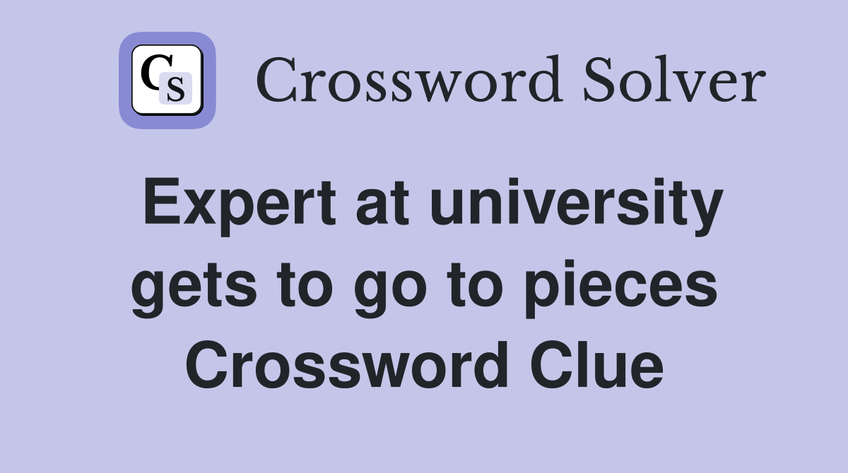 Expert at university gets to go to pieces Crossword Clue