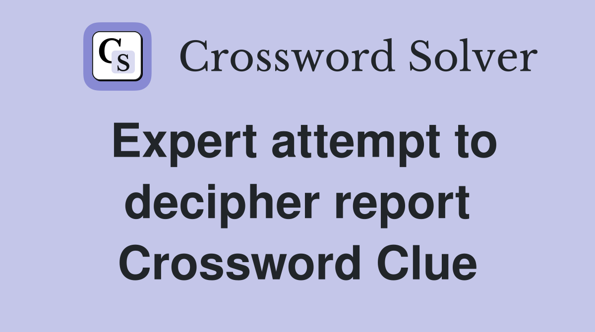 Expert attempt to decipher report Crossword Clue