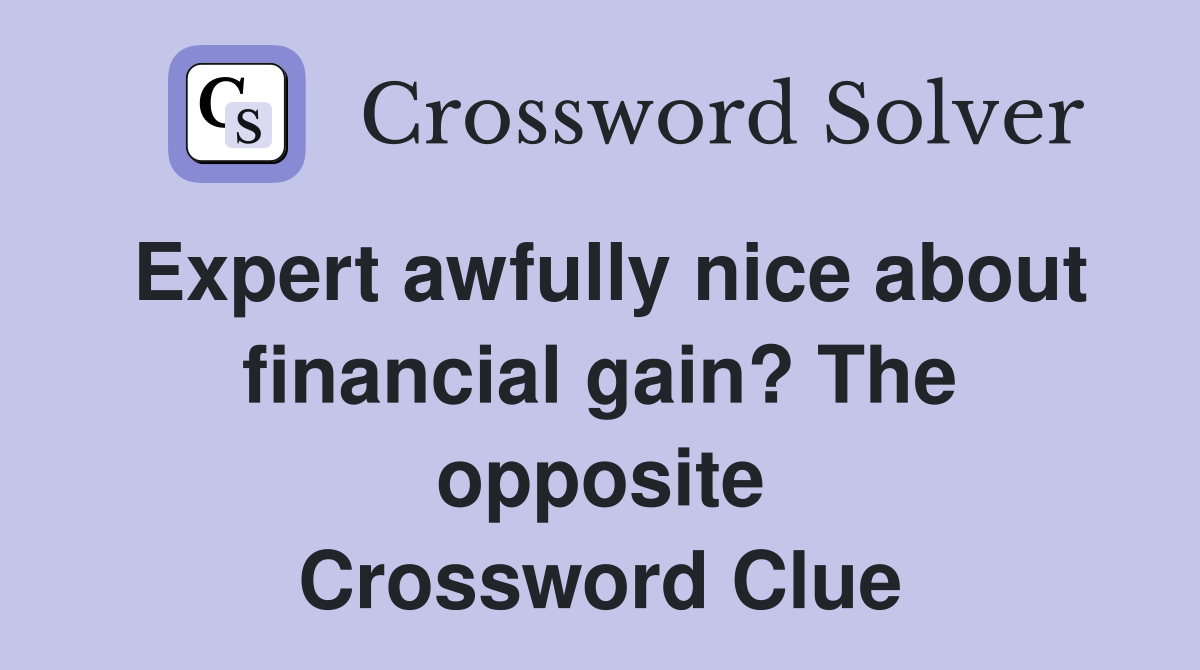 Expert awfully nice about financial gain? The opposite Crossword Clue