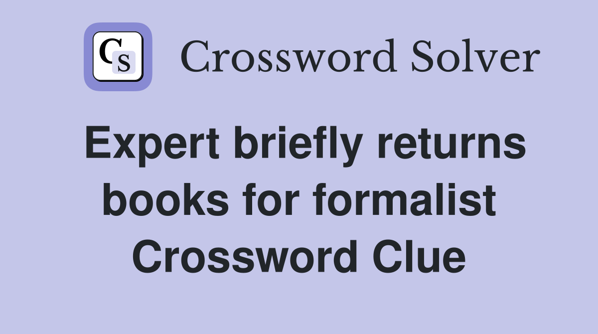 Expert briefly returns books for formalist Crossword Clue