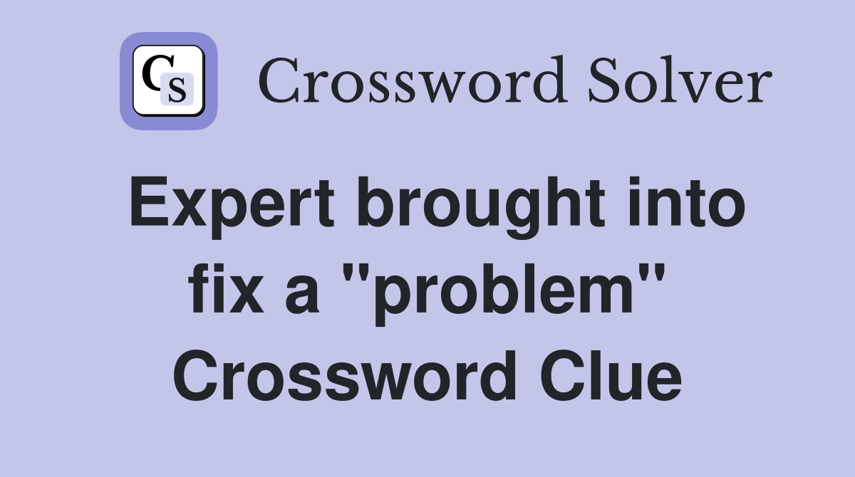 Expert brought into fix a "problem" Crossword Clue