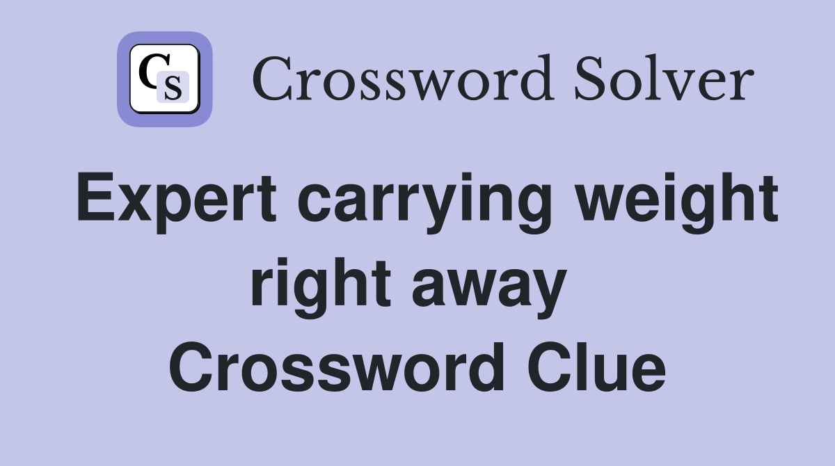 Expert carrying weight right away  Crossword Clue