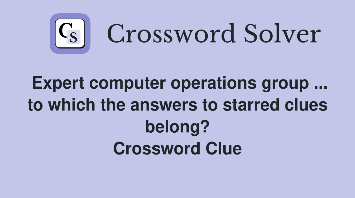 Expert computer operations group ... to which the answers to starred clues belong? Crossword Clue