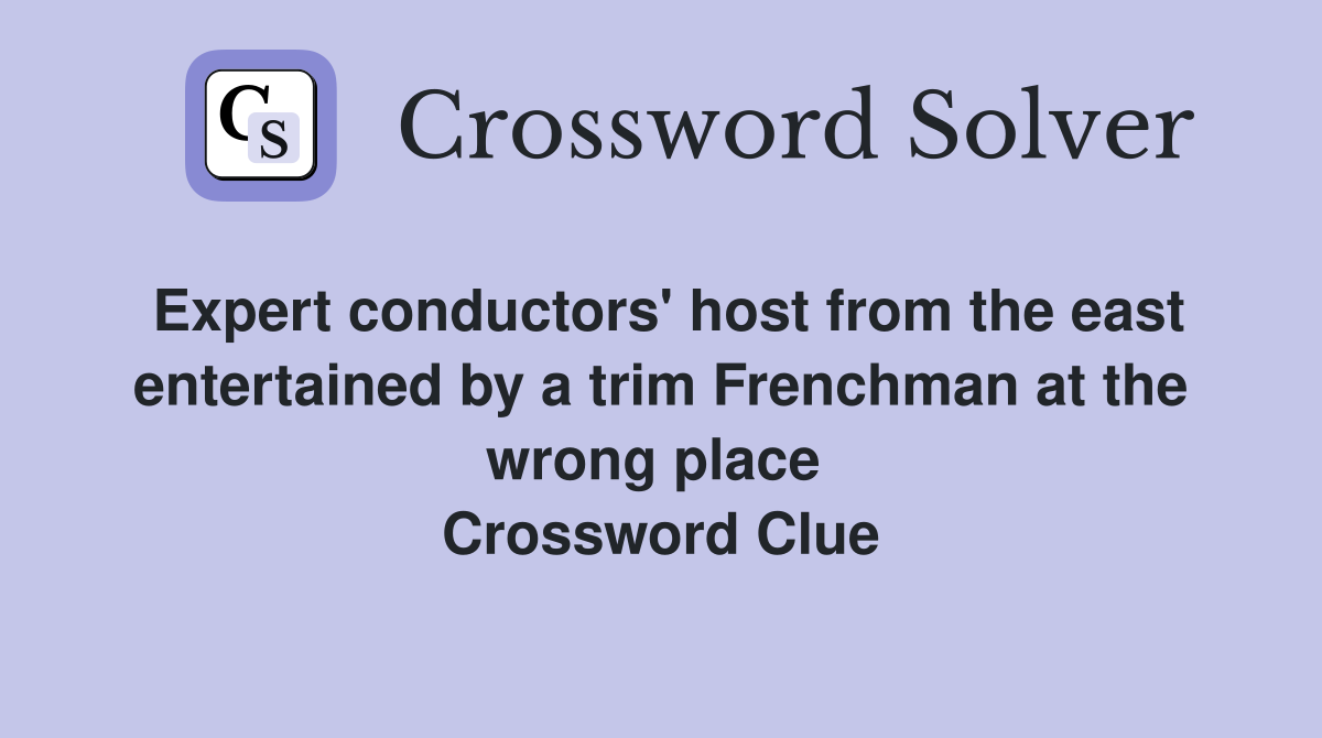 Expert conductors' host from the east entertained by a trim Frenchman at the wrong place  Crossword Clue