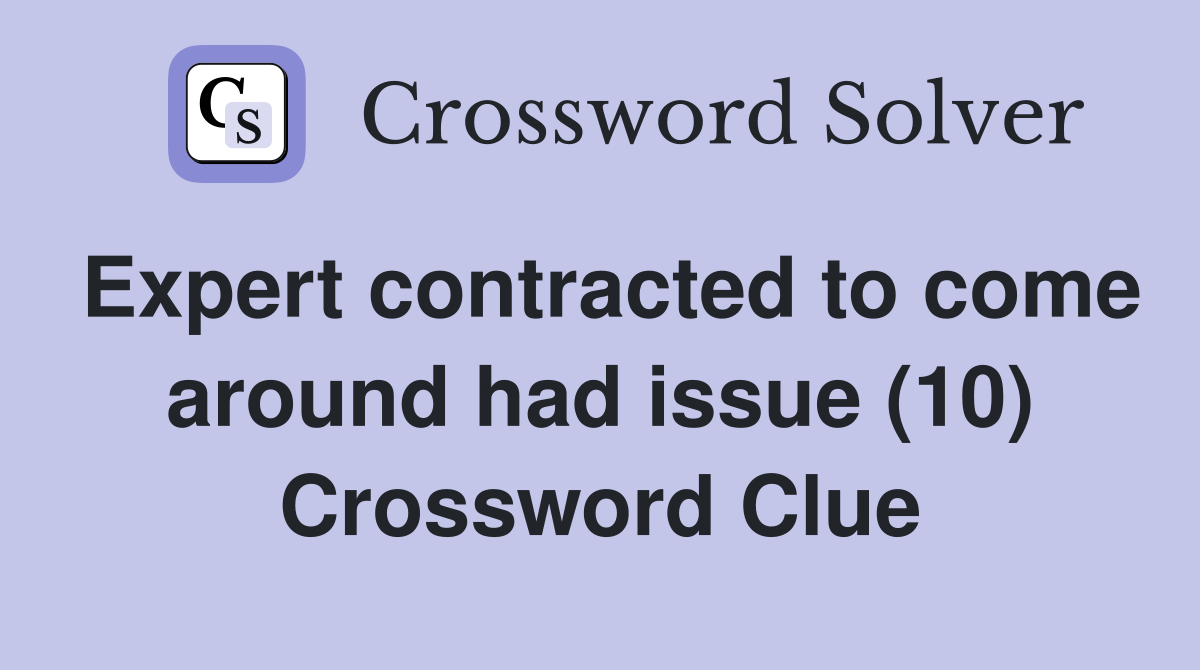 Expert contracted to come around had issue (10) Crossword Clue