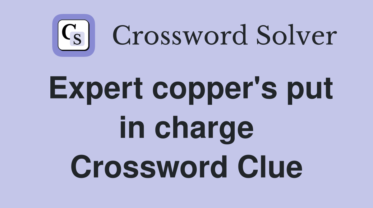 Expert copper's put in charge Crossword Clue