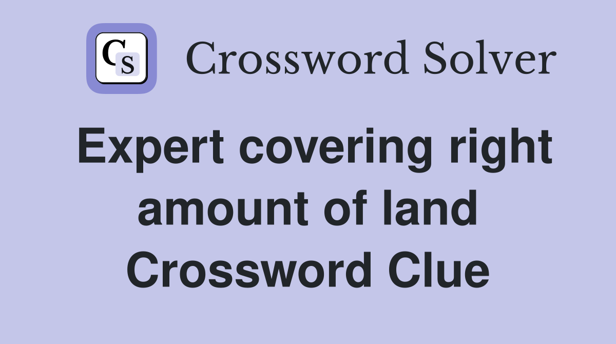 Expert covering right amount of land Crossword Clue