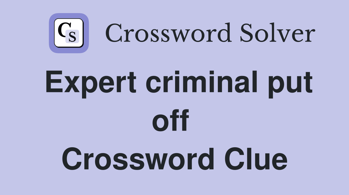 Expert criminal put off  Crossword Clue