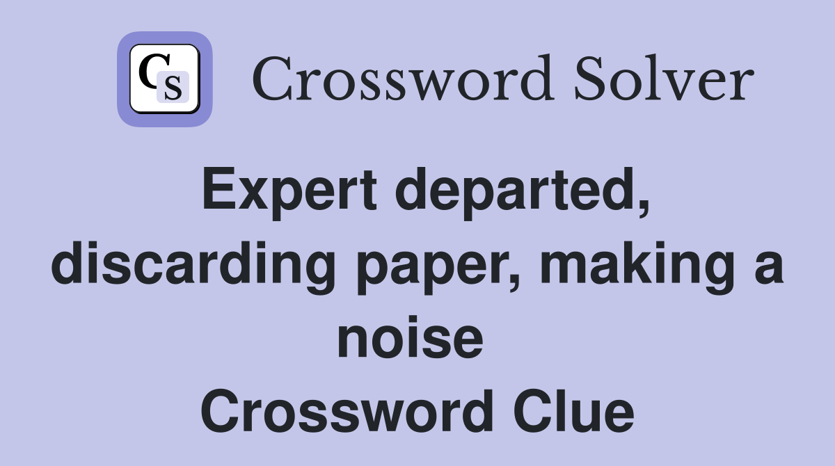Expert departed, discarding paper, making a noise  Crossword Clue