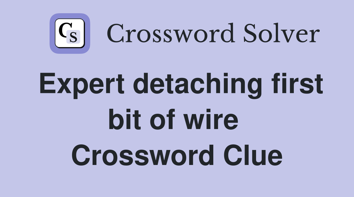 Expert detaching first bit of wire  Crossword Clue
