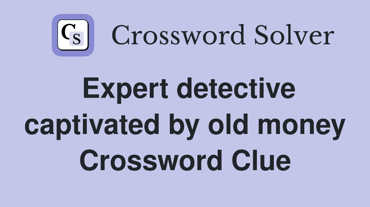 Expert detective captivated by old money Crossword Clue