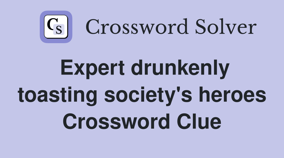Expert drunkenly toasting society's heroes Crossword Clue