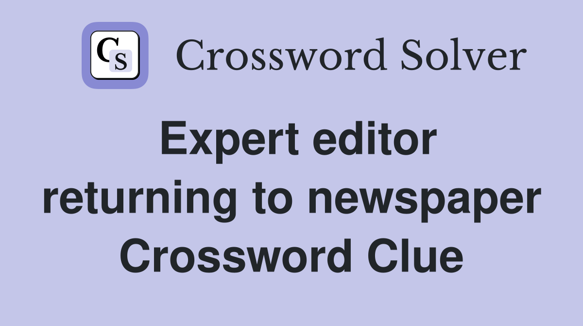 Expert editor returning to newspaper Crossword Clue