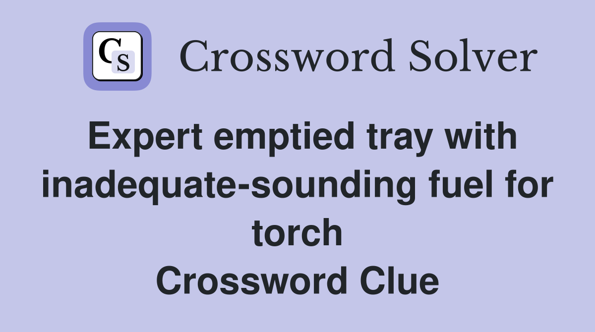 Expert emptied tray with inadequate-sounding fuel for torch Crossword Clue