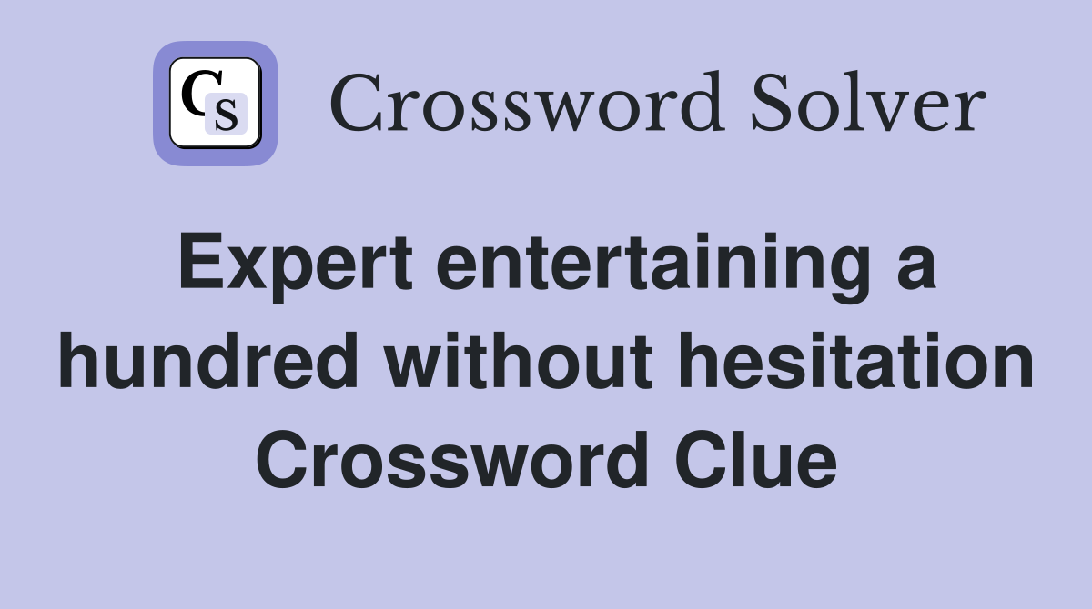 Expert entertaining a hundred without hesitation Crossword Clue