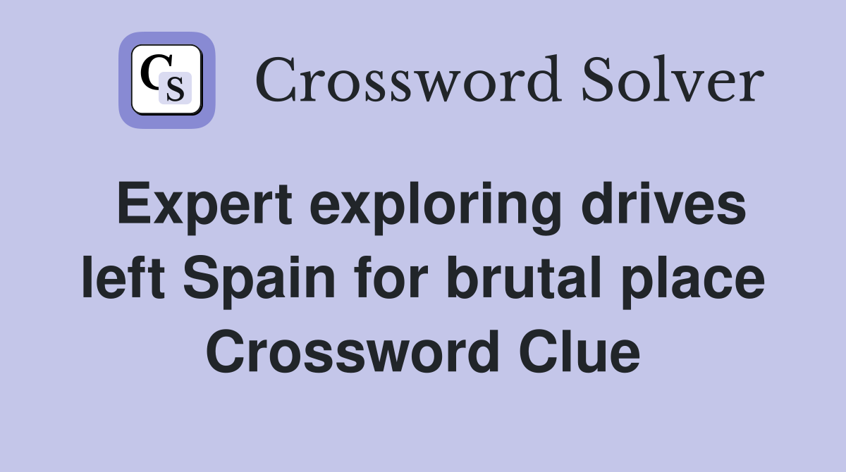 Expert exploring drives left Spain for brutal place Crossword Clue