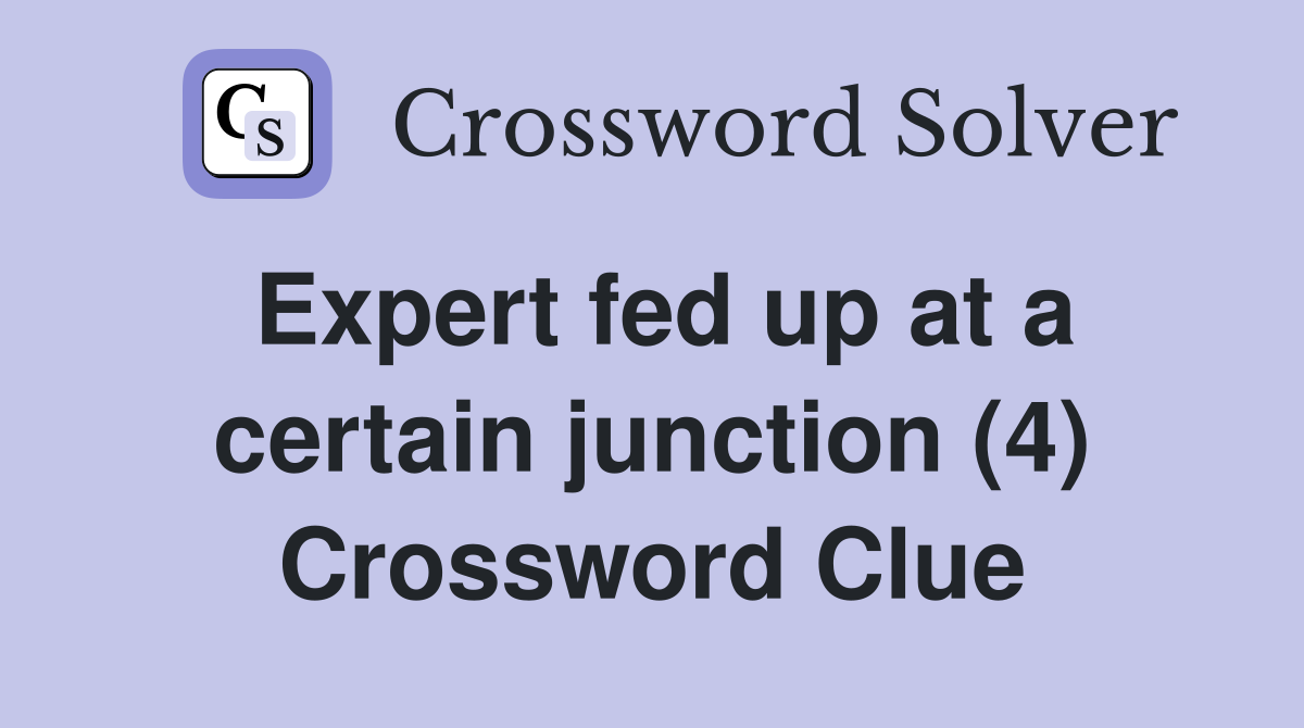 Expert fed up at a certain junction (4) Crossword Clue