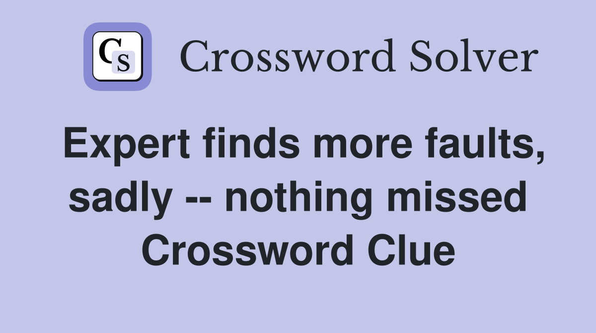 Expert finds more faults, sadly -- nothing missed Crossword Clue