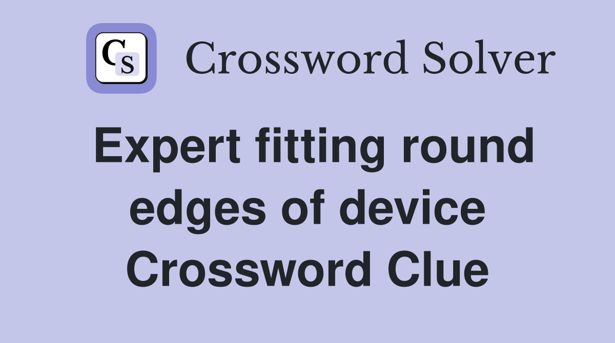 Expert fitting round edges of device Crossword Clue