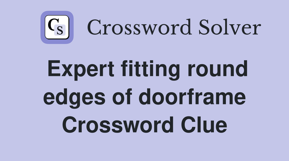 Expert fitting round edges of doorframe Crossword Clue
