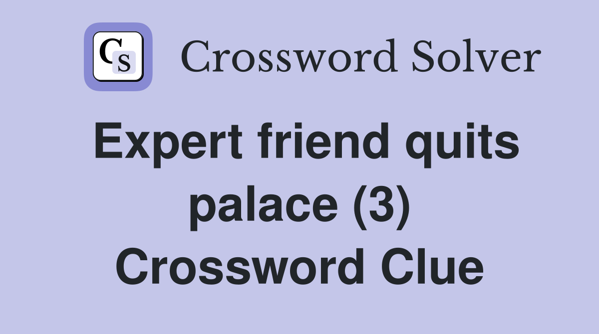 Expert friend quits palace (3) Crossword Clue