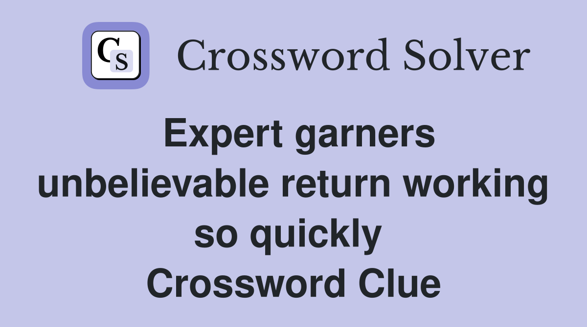 Expert garners unbelievable return working so quickly  Crossword Clue