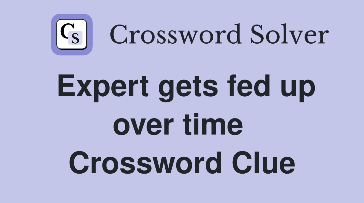 Expert gets fed up over time  Crossword Clue