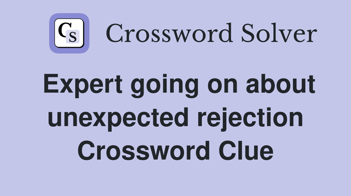 Expert going on about unexpected rejection Crossword Clue