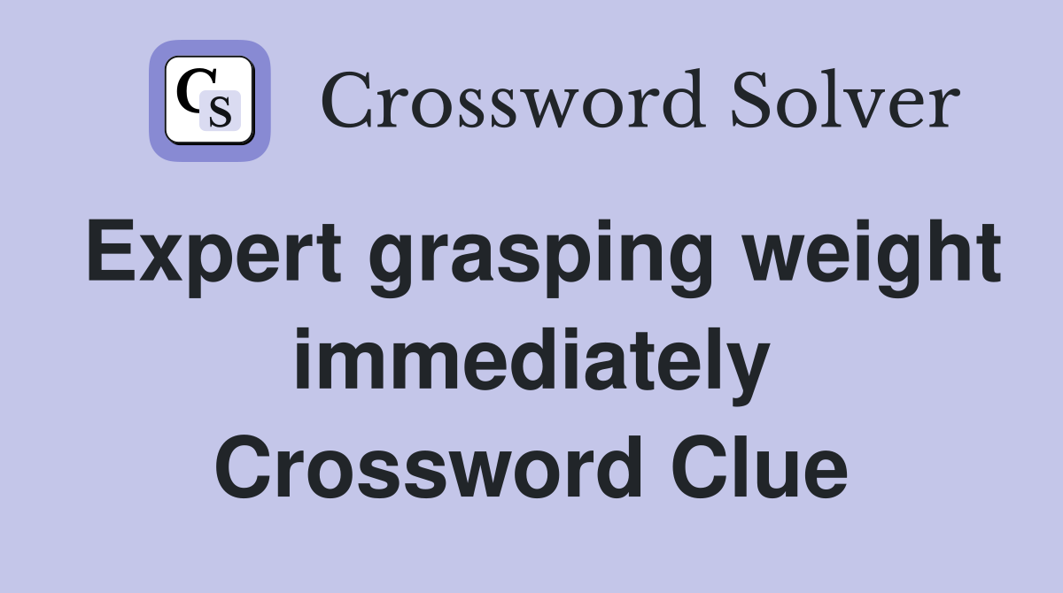 Expert grasping weight immediately Crossword Clue