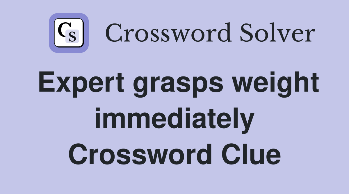 Expert grasps weight immediately Crossword Clue