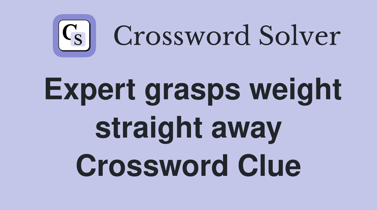 Expert grasps weight straight away Crossword Clue