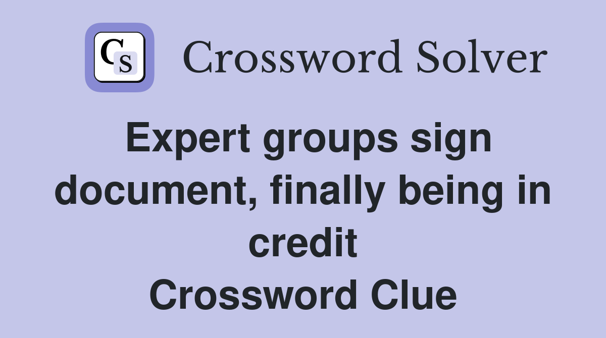 Expert groups sign document, finally being in credit Crossword Clue