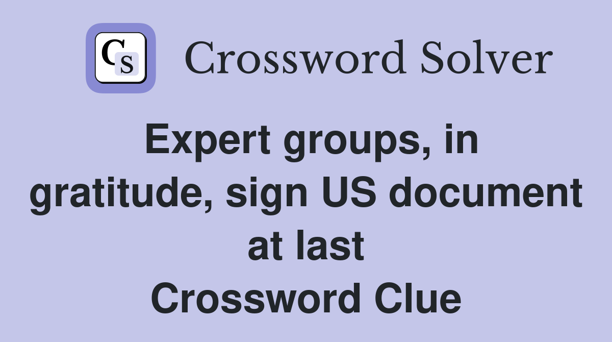 Expert groups, in gratitude, sign US document at last Crossword Clue