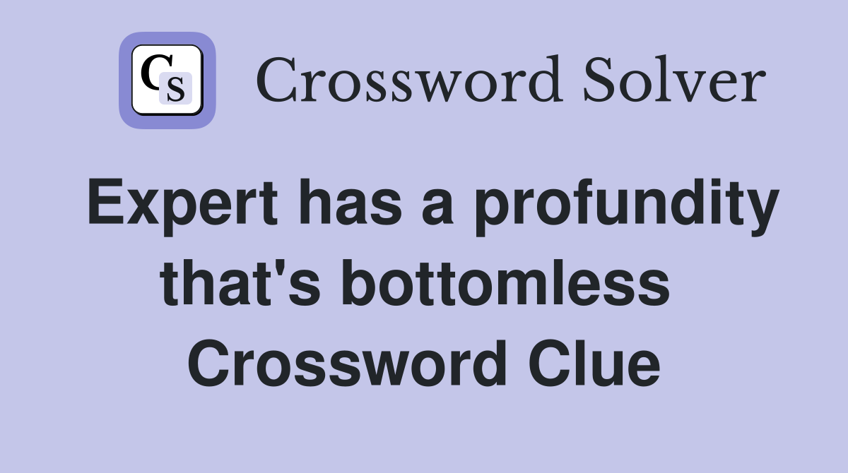 Expert has a profundity that's bottomless  Crossword Clue