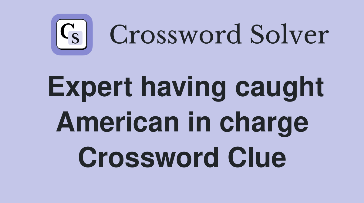 Expert having caught American in charge Crossword Clue