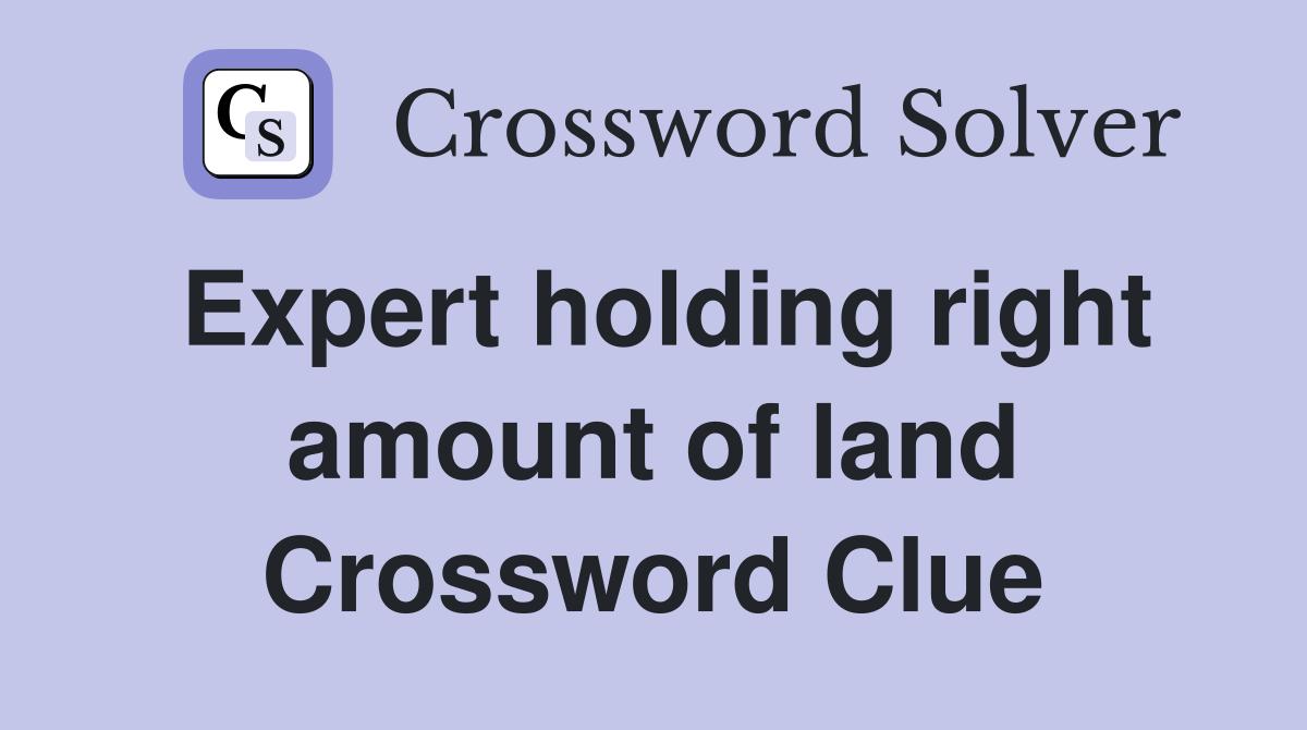 Expert holding right amount of land Crossword Clue
