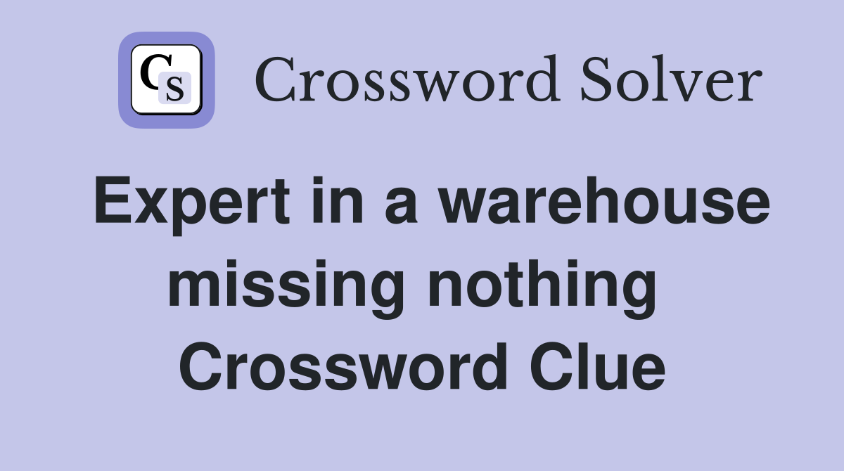 Expert in a warehouse missing nothing  Crossword Clue