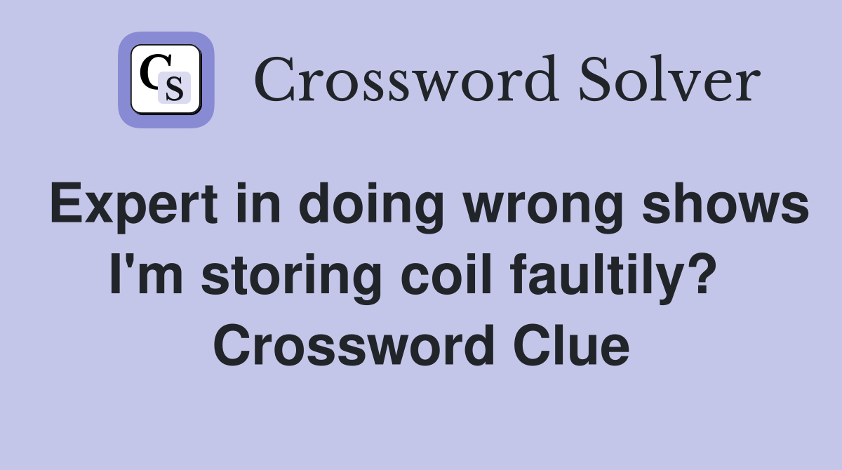 Expert in doing wrong shows I'm storing coil faultily?  Crossword Clue
