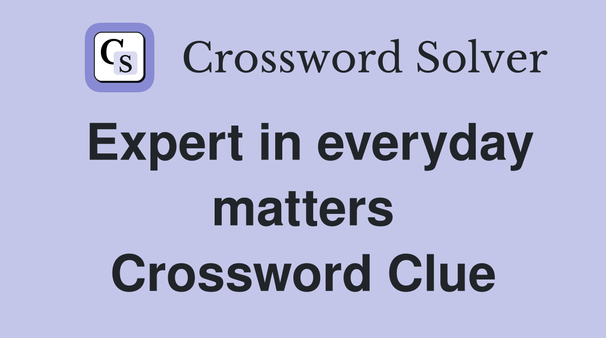 Expert in everyday matters Crossword Clue