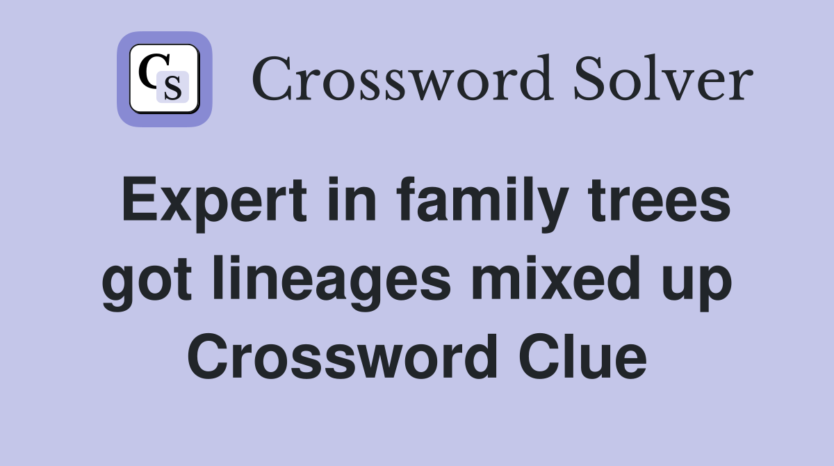Expert in family trees got lineages mixed up Crossword Clue