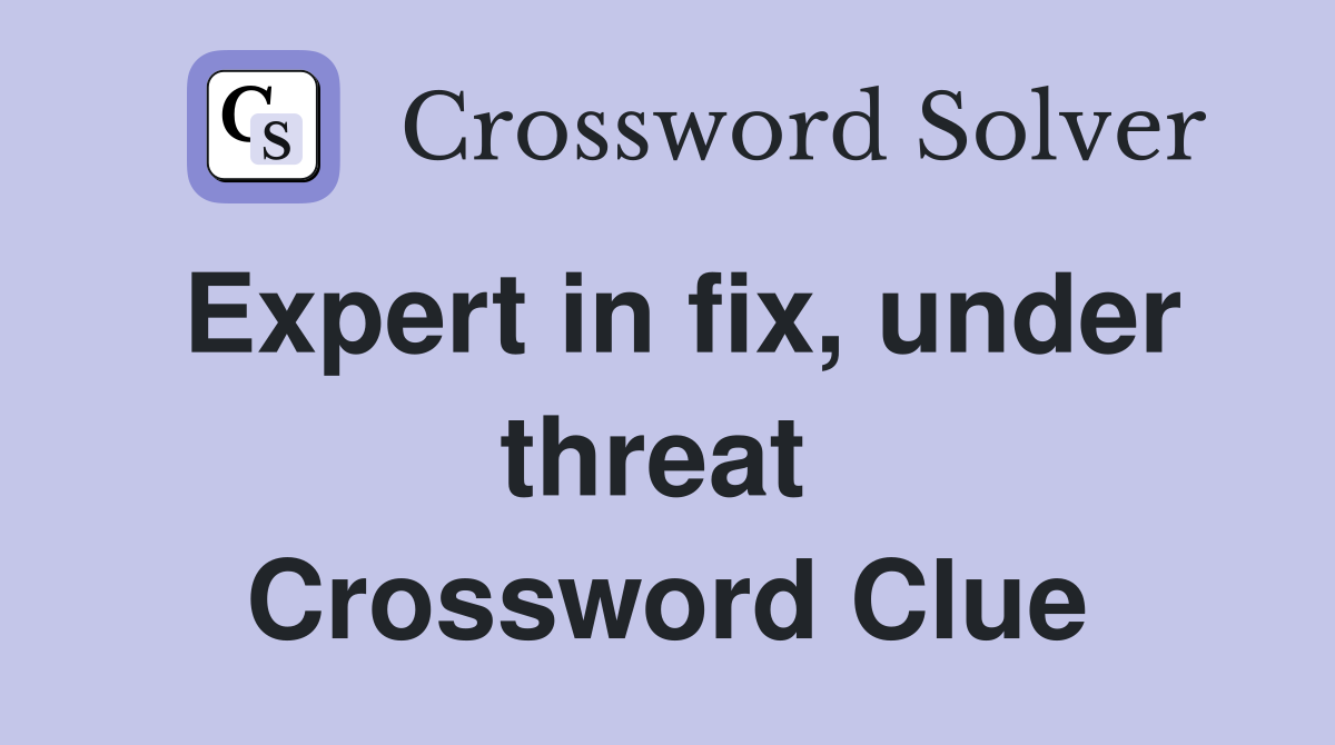 Expert in fix, under threat  Crossword Clue